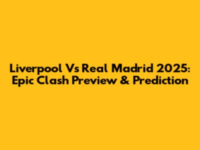 Liverpool Vs Real Madrid 2025: Epic Clash Preview & Prediction