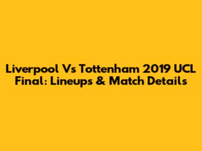 Liverpool Vs Tottenham 2019 UCL Final: Lineups & Match Details