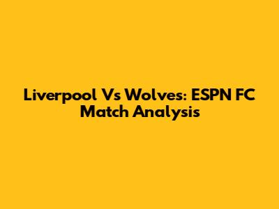 Liverpool Vs Wolves: ESPN FC Match Analysis