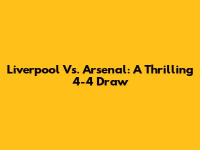 Liverpool Vs. Arsenal: A Thrilling 4-4 Draw