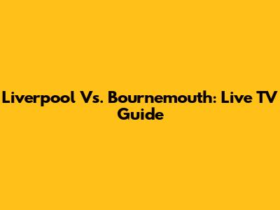 Liverpool Vs. Bournemouth: Live TV Guide