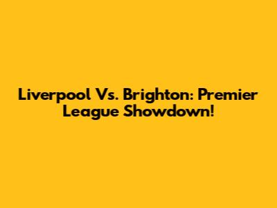 Liverpool Vs. Brighton: Premier League Showdown!