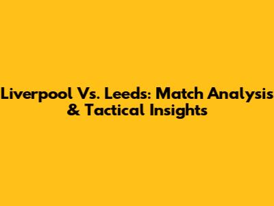 Liverpool Vs. Leeds: Match Analysis & Tactical Insights