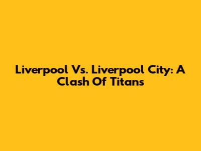 Liverpool Vs. Liverpool City: A Clash Of Titans
