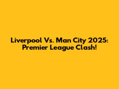 Liverpool Vs. Man City 2025: Premier League Clash!