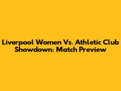 Liverpool Women Vs. Athletic Club Showdown: Match Preview