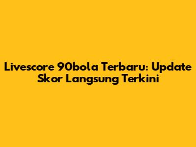 Livescore 90bola Terbaru: Update Skor Langsung Terkini