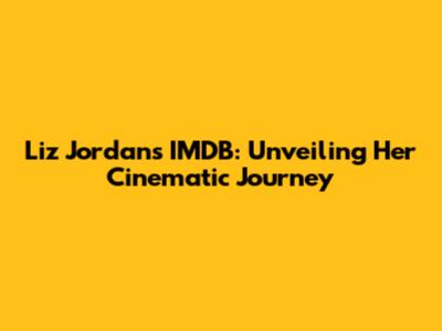 Liz Jordan's IMDB: Unveiling Her Cinematic Journey