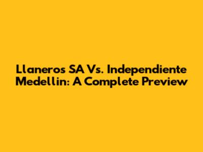 Llaneros SA Vs. Independiente Medellin: A Complete Preview