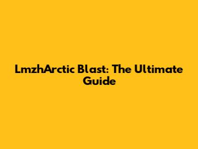 LmzhArctic Blast: The Ultimate Guide