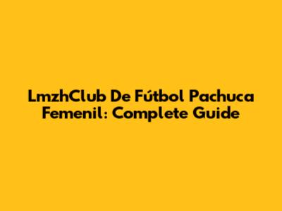LmzhClub De Fútbol Pachuca Femenil: Complete Guide