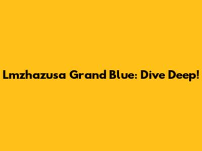 Lmzhazusa Grand Blue: Dive Deep!