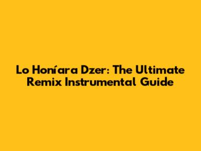 Lo Honíara Dzer: The Ultimate Remix Instrumental Guide