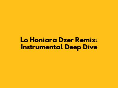 Lo Honiara Dzer Remix: Instrumental Deep Dive