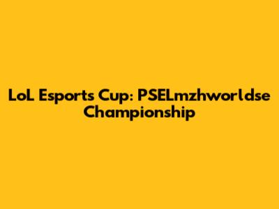 LoL Esports Cup: PSELmzhworldse Championship