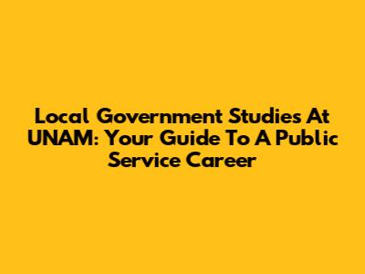 Local Government Studies At UNAM: Your Guide To A Public Service Career