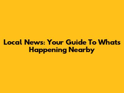 Local News: Your Guide To What's Happening Nearby