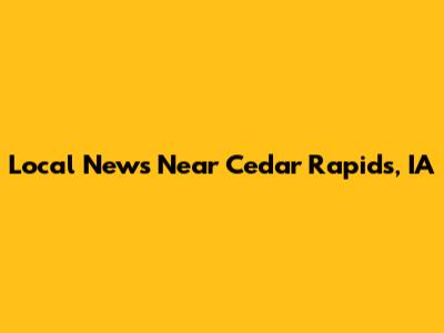 Local News Near Cedar Rapids, IA