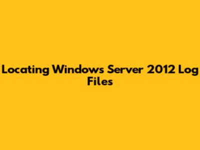 Locating Windows Server 2012 Log Files