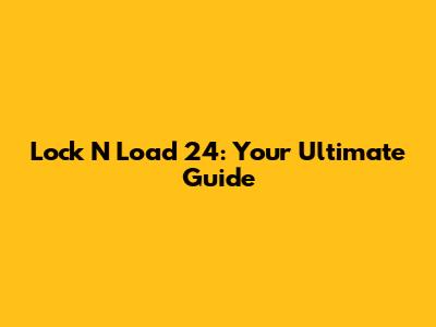 Lock N Load 24: Your Ultimate Guide