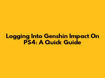 Logging Into Genshin Impact On PS4: A Quick Guide