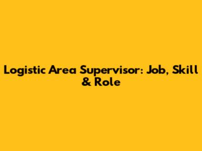 Logistic Area Supervisor: Job, Skill & Role