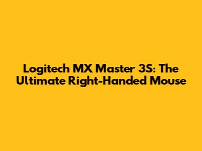 Logitech MX Master 3S: The Ultimate Right-Handed Mouse