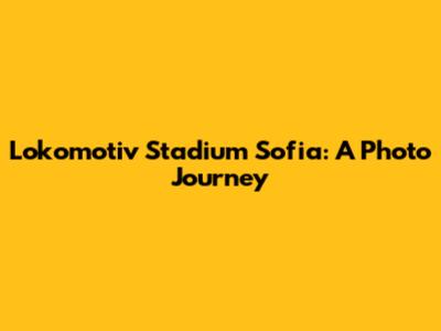Lokomotiv Stadium Sofia: A Photo Journey