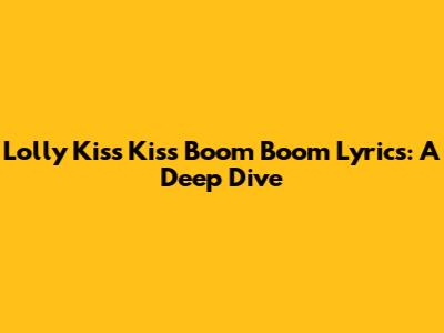 Lolly Kiss Kiss Boom Boom Lyrics: A Deep Dive