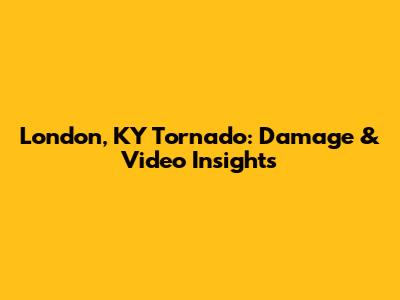 London, KY Tornado: Damage & Video Insights