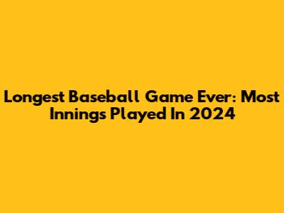 Longest Baseball Game Ever: Most Innings Played In 2024