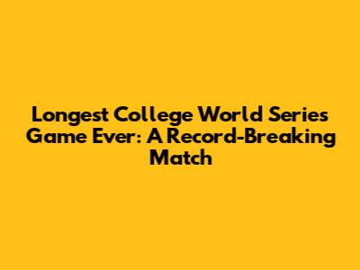 Longest College World Series Game Ever: A Record-Breaking Match