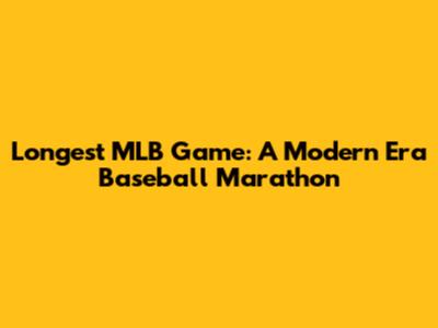 Longest MLB Game: A Modern Era Baseball Marathon