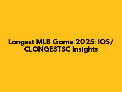 Longest MLB Game 2025: IOS/CLONGESTSC Insights