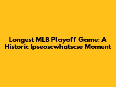 Longest MLB Playoff Game: A Historic Ipseoscwhatscse Moment