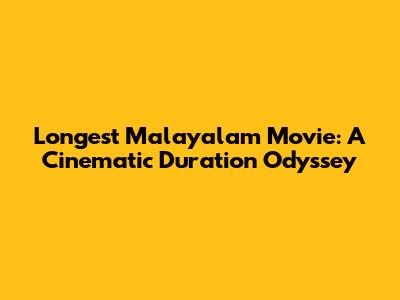 Longest Malayalam Movie: A Cinematic Duration Odyssey