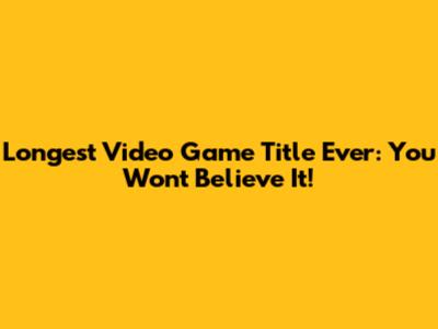 Longest Video Game Title Ever: You Won't Believe It!
