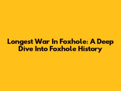 Longest War In Foxhole: A Deep Dive Into Foxhole History