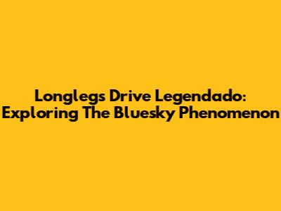 Longlegs Drive Legendado: Exploring The Bluesky Phenomenon