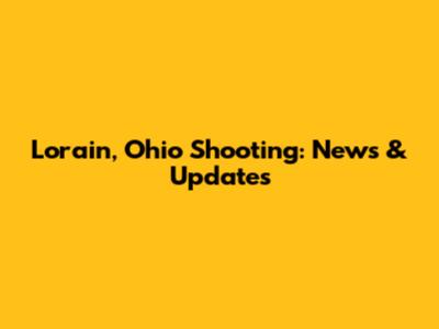 Lorain, Ohio Shooting: News & Updates