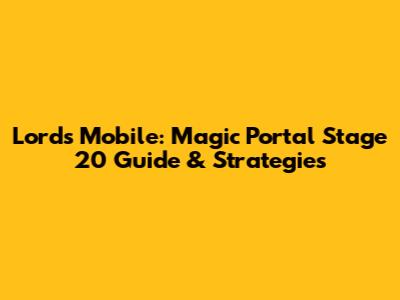 Lords Mobile: Magic Portal Stage 20 Guide & Strategies