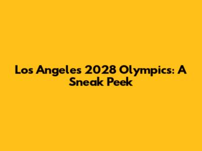 Los Angeles 2028 Olympics: A Sneak Peek