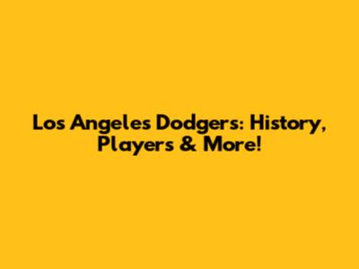 Los Angeles Dodgers: History, Players & More!