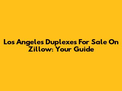 Los Angeles Duplexes For Sale On Zillow: Your Guide
