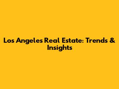 Los Angeles Real Estate: Trends & Insights