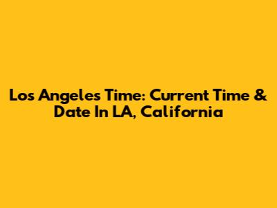 Los Angeles Time: Current Time & Date In LA, California