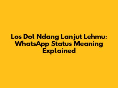 Los Dol Ndang Lanjut Lehmu: WhatsApp Status Meaning Explained