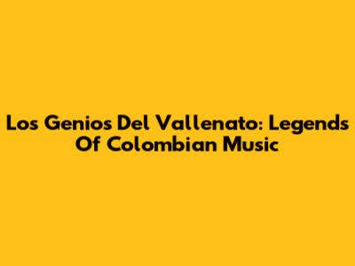 Los Genios Del Vallenato: Legends Of Colombian Music