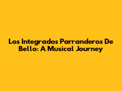 Los Integrados Parranderos De Bello: A Musical Journey