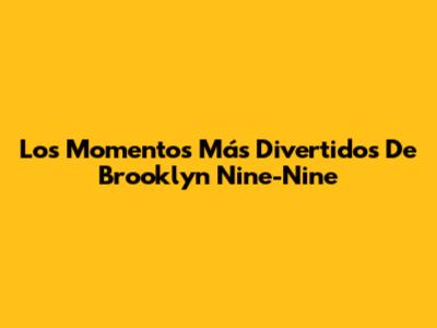 Los Momentos Más Divertidos De Brooklyn Nine-Nine
